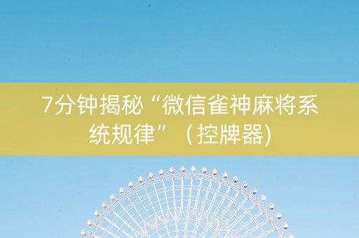 7分钟揭秘“微信雀神麻将系统规律”（控牌器)
