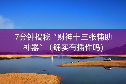 7分钟揭秘“财神十三张辅助神器”（确实有插件吗)