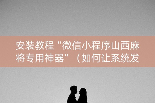 安装教程“微信小程序山西麻将专用神器”（如何让系统发好牌)