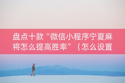 盘点十款“微信小程序宁夏麻将怎么提高胜率”（怎么设置才能赢)