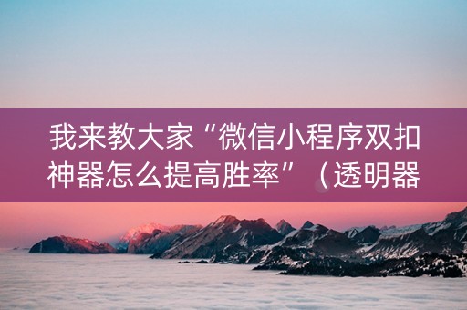 我来教大家“微信小程序双扣神器怎么提高胜率”（透明器教程)