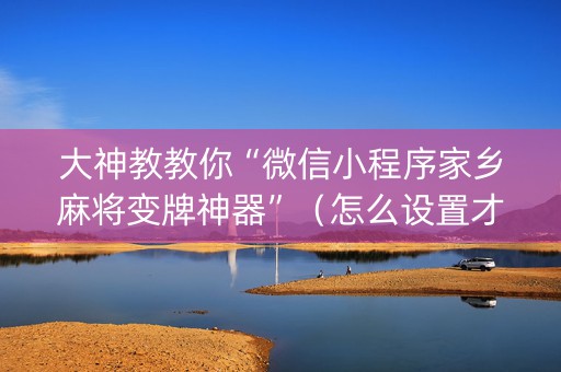 大神教教你“微信小程序家乡麻将变牌神器”（怎么设置才能赢)