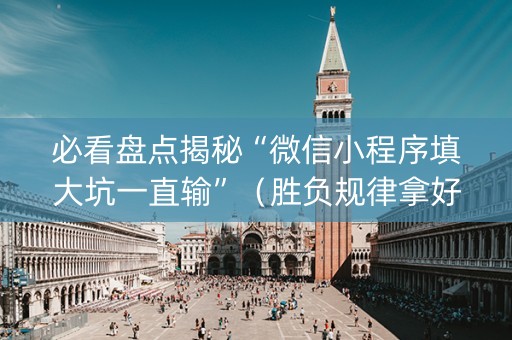 必看盘点揭秘“微信小程序填大坑一直输”（胜负规律拿好牌)