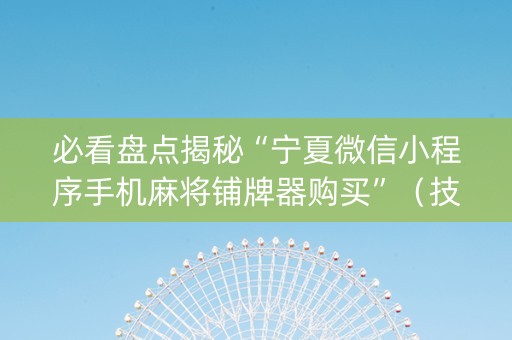必看盘点揭秘“宁夏微信小程序手机麻将铺牌器购买”（技巧和打好牌方法)