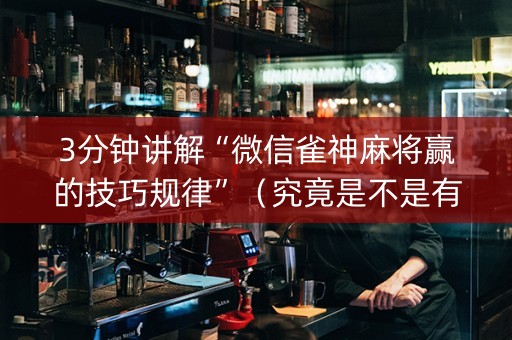 3分钟讲解“微信雀神麻将赢的技巧规律”（究竟是不是有挂)