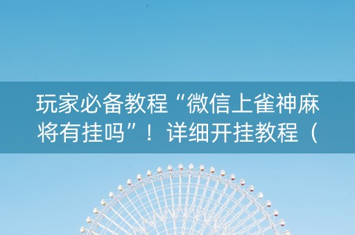 玩家必备教程“微信上雀神麻将有挂吗”！详细开挂教程（确实真的有挂)-知乎