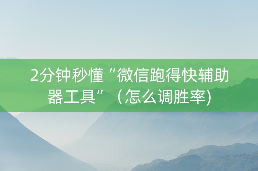 2分钟秒懂“微信跑得快辅助器工具”（怎么调胜率)