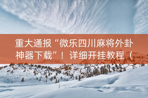 重大通报“微乐四川麻将外卦神器下载”！详细开挂教程（确实真的有挂)-知乎