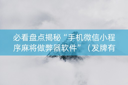 必看盘点揭秘“手机微信小程序麻将做弊器软件”（发牌有什么规律吗)