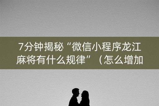 7分钟揭秘“微信小程序龙江麻将有什么规律”（怎么增加胜率)