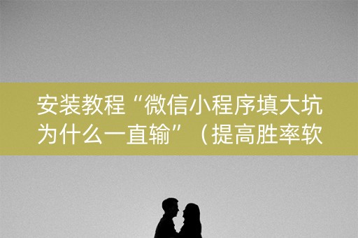 安装教程“微信小程序填大坑为什么一直输”（提高胜率软件)