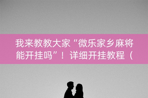 我来教教大家“微乐家乡麻将能开挂吗”！详细开挂教程（确实真的有挂)-知乎