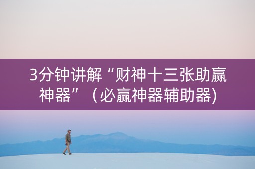 3分钟讲解“财神十三张助赢神器”（必赢神器辅助器)