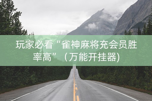 玩家必看“雀神麻将充会员胜率高”（万能开挂器)