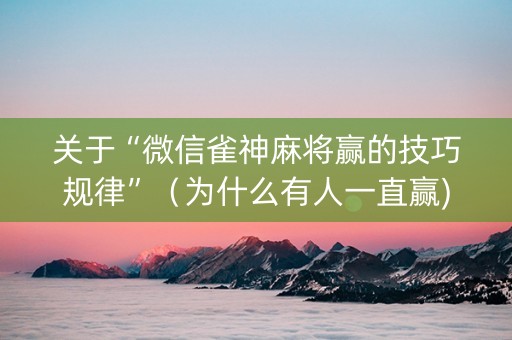 关于“微信雀神麻将赢的技巧规律”（为什么有人一直赢)