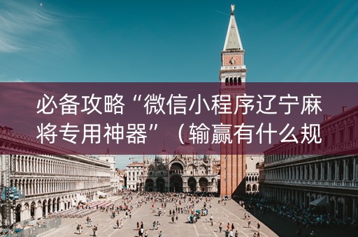 必备攻略“微信小程序辽宁麻将专用神器”（输赢有什么规律)