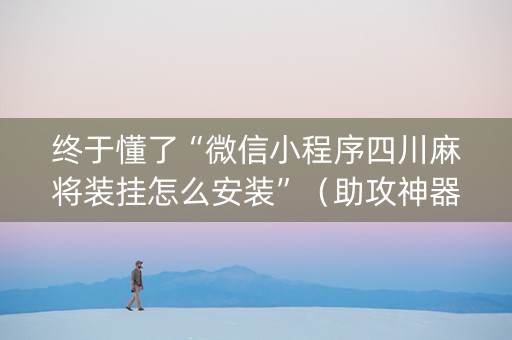 终于懂了“微信小程序四川麻将装挂怎么安装”（助攻神器)