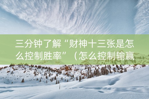 三分钟了解“财神十三张是怎么控制胜率”（怎么控制输赢)