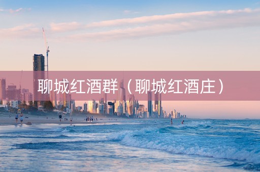 聊城红酒群（聊城红酒庄）