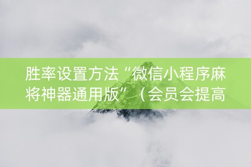 胜率设置方法“微信小程序麻将神器通用版”（会员会提高胜率吗)