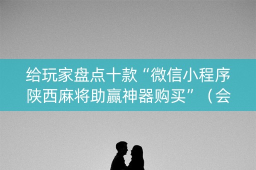 给玩家盘点十款“微信小程序陕西麻将助赢神器购买”（会员会提高胜率吗)