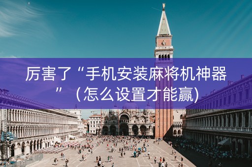 厉害了“手机安装麻将机神器”（怎么设置才能赢)