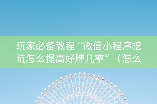 玩家必备教程“微信小程序挖坑怎么提高好牌几率”（怎么设置才能赢)