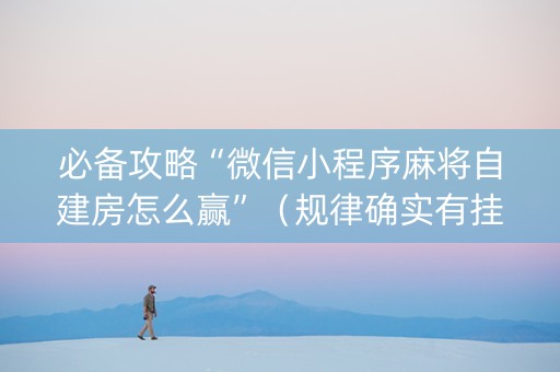 必备攻略“微信小程序麻将自建房怎么赢”（规律确实有挂)