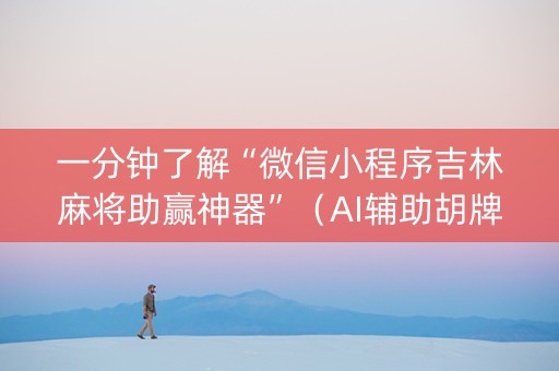 一分钟了解“微信小程序吉林麻将助赢神器”（AI辅助胡牌规则)
