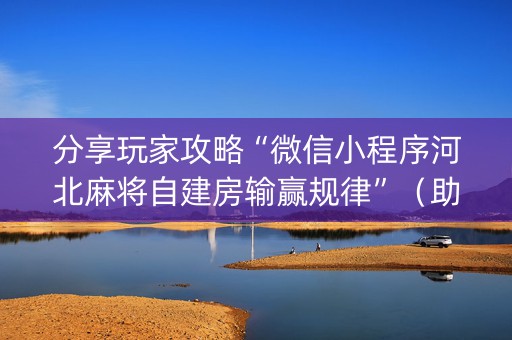 分享玩家攻略“微信小程序河北麻将自建房输赢规律”（助攻神器)