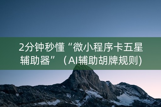 2分钟秒懂“微小程序卡五星辅助器”（AI辅助胡牌规则)