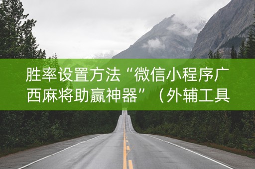 胜率设置方法“微信小程序广西麻将助赢神器”（外辅工具)