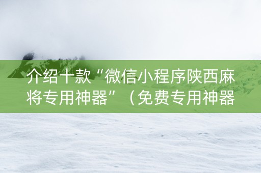介绍十款“微信小程序陕西麻将专用神器”（免费专用神器)