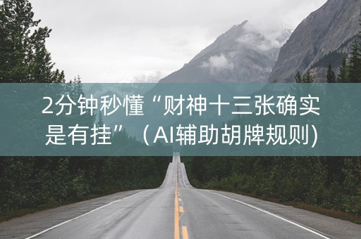 2分钟秒懂“财神十三张确实是有挂”（AI辅助胡牌规则)
