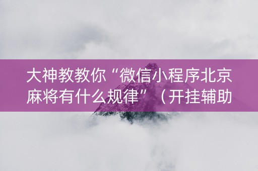 大神教教你“微信小程序北京麻将有什么规律”（开挂辅助脚本)