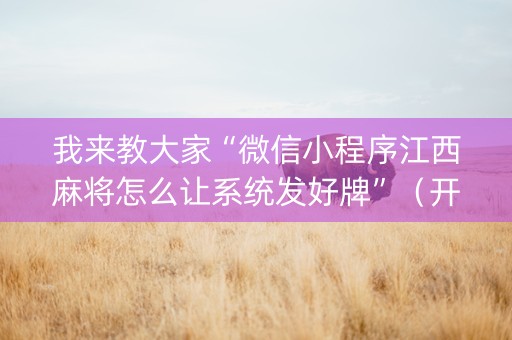 我来教大家“微信小程序江西麻将怎么让系统发好牌”（开挂辅助脚本)
