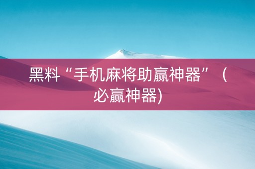 黑料“手机麻将助赢神器”（必赢神器)