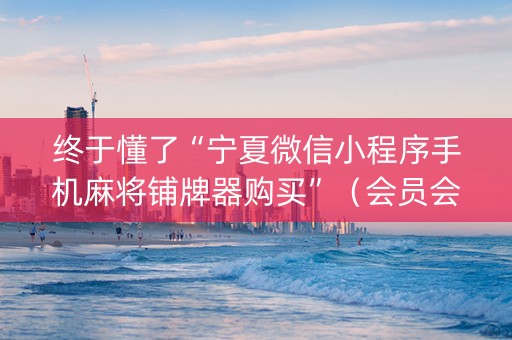 终于懂了“宁夏微信小程序手机麻将铺牌器购买”（会员会提高胜率吗)