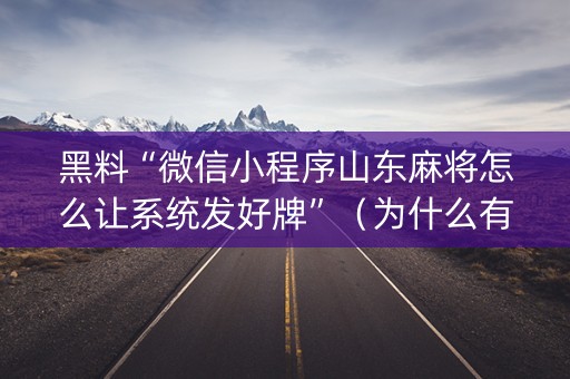 黑料“微信小程序山东麻将怎么让系统发好牌”（为什么有人一直赢)