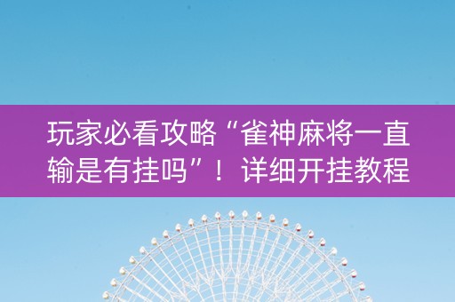 玩家必看攻略“雀神麻将一直输是有挂吗”！详细开挂教程（确实真的有挂)-知乎
