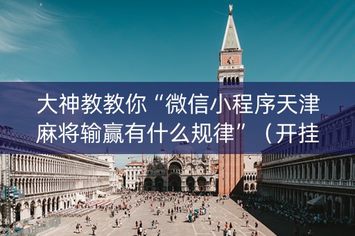 大神教教你“微信小程序天津麻将输赢有什么规律”（开挂辅助脚本)