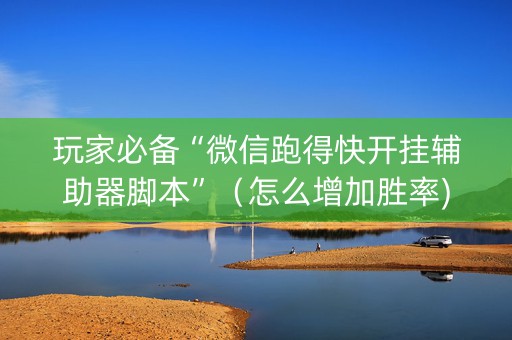 玩家必备“微信跑得快开挂辅助器脚本”（怎么增加胜率)