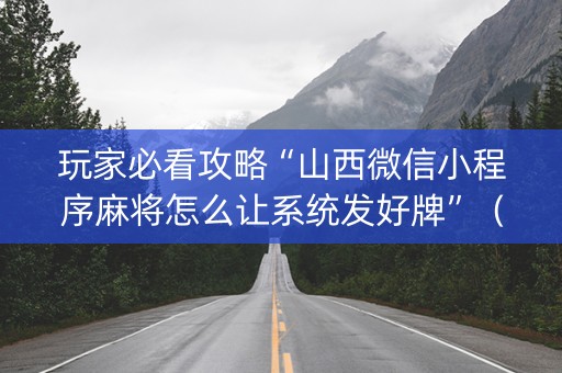 玩家必看攻略“山西微信小程序麻将怎么让系统发好牌”（怎么控制输赢)