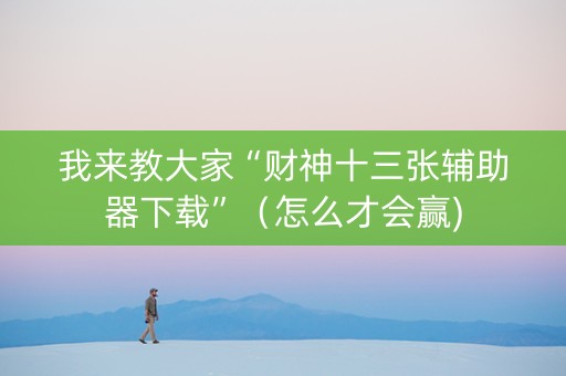 我来教大家“财神十三张辅助器下载”（怎么才会赢)