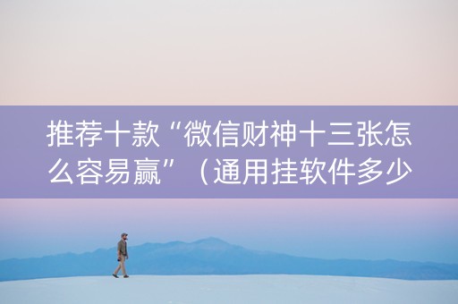 推荐十款“微信财神十三张怎么容易赢”（通用挂软件多少钱)