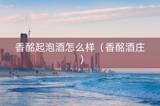 香酩起泡酒怎么样（香酩酒庄）