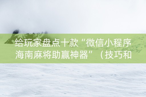 给玩家盘点十款“微信小程序海南麻将助赢神器”（技巧和打好牌方法)