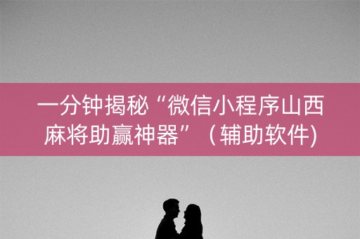 一分钟揭秘“微信小程序山西麻将助赢神器”（辅助软件)