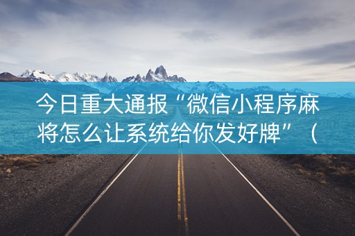 今日重大通报“微信小程序麻将怎么让系统给你发好牌”（助赢神器购买)