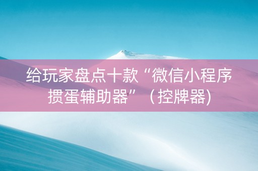 给玩家盘点十款“微信小程序掼蛋辅助器”（控牌器)